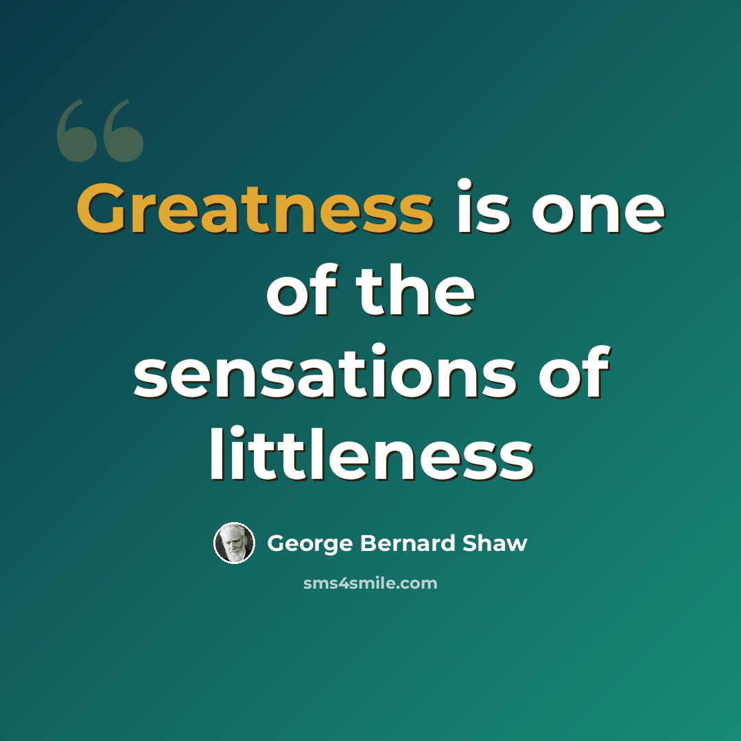 “Greatness is one of the sensations of littleness” quote by George Bernard Shaw