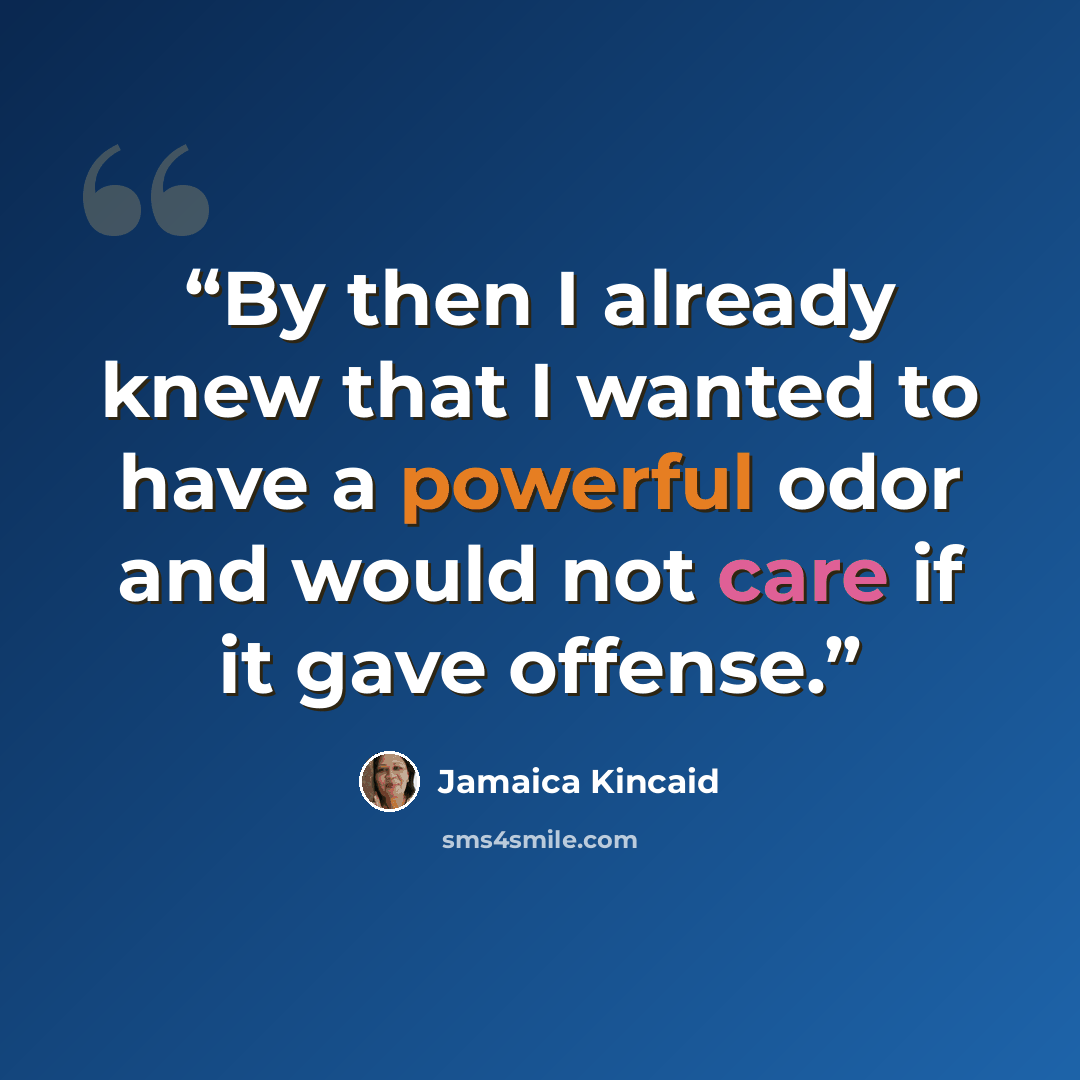 “By then I already knew that I wanted to have a powerful odor and would not care if it gave offense.” quote by Jamaica Kincaid