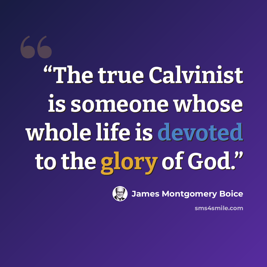 “The true Calvinist is someone whose whole life is devoted to the glory of God.” quote by James Montgomery Boice