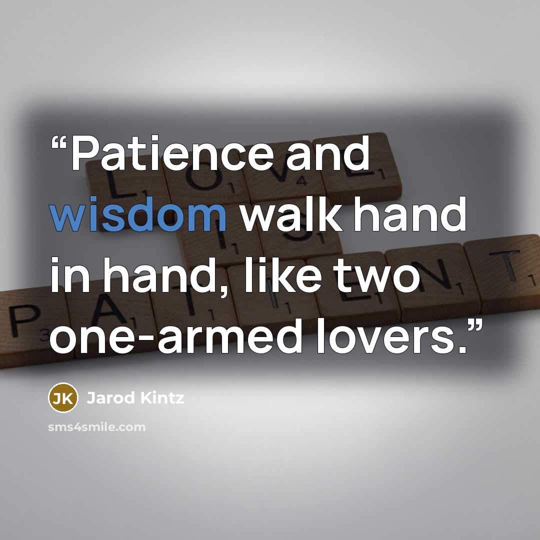 “Patience and wisdom walk hand in hand, like two one-armed lovers.” quote by Jarod Kintz
