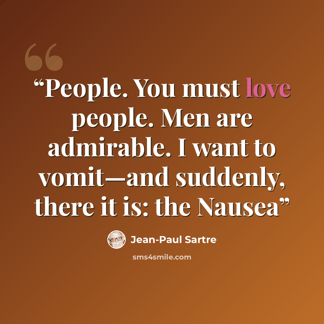 “People. You must love people. Men are admirable. I want to vomit—and suddenly, there it is: the Nausea” quote by Jean-Paul Sartre