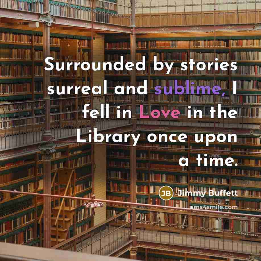 “Surrounded by stories surreal and sublime, I fell in Love in the Library once upon a time.” quote by Jimmy Buffett