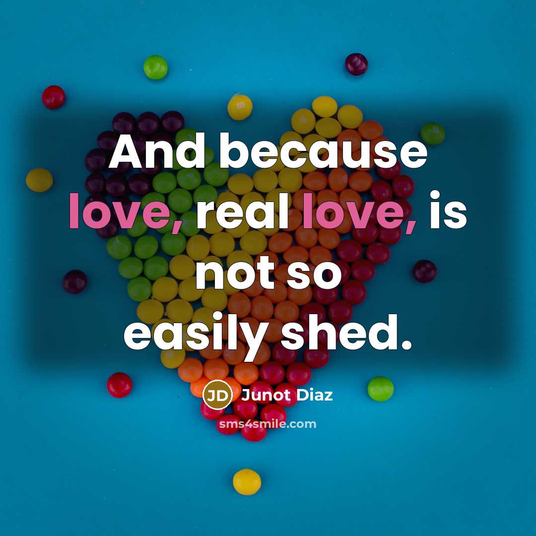 “And because love, real love, is not so easily shed.” quote by Junot Diaz