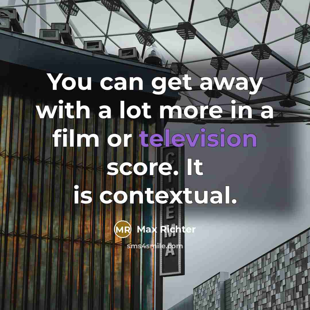 “You can get away with a lot more in a film or television score. It is contextual.” quote by Max Richter