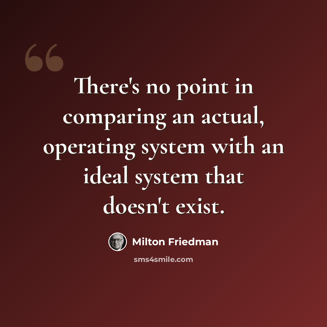 “There's no point in comparing an actual, operating system with an ideal system that doesn't exist.” quote by Milton Friedman