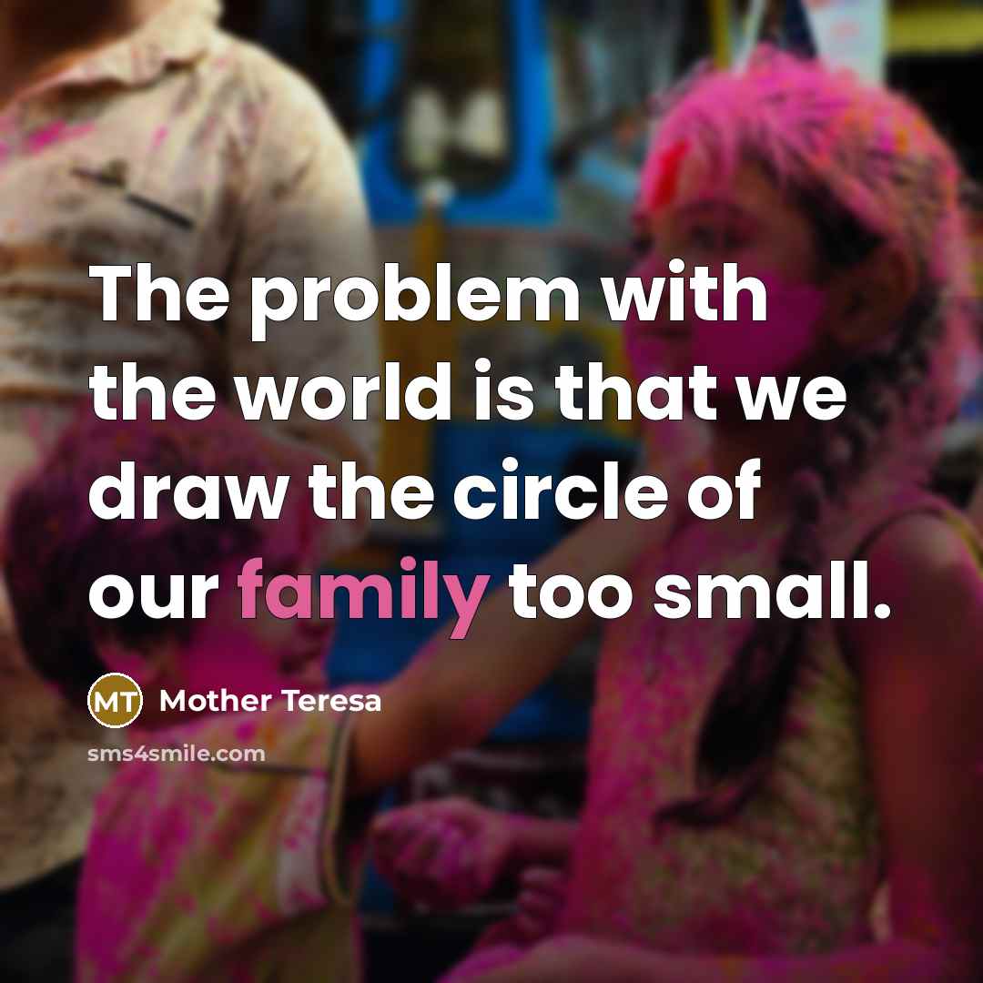 “The problem with the world is that we draw the circle of our family too small.” quote by Mother Teresa