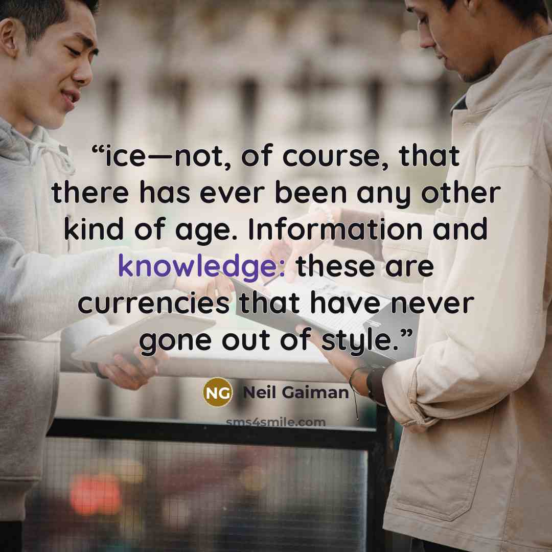 “ice—not, of course, that there has ever been any other kind of age. Information and knowledge: these are currencies that have never gone out of style.” quote by Neil Gaiman