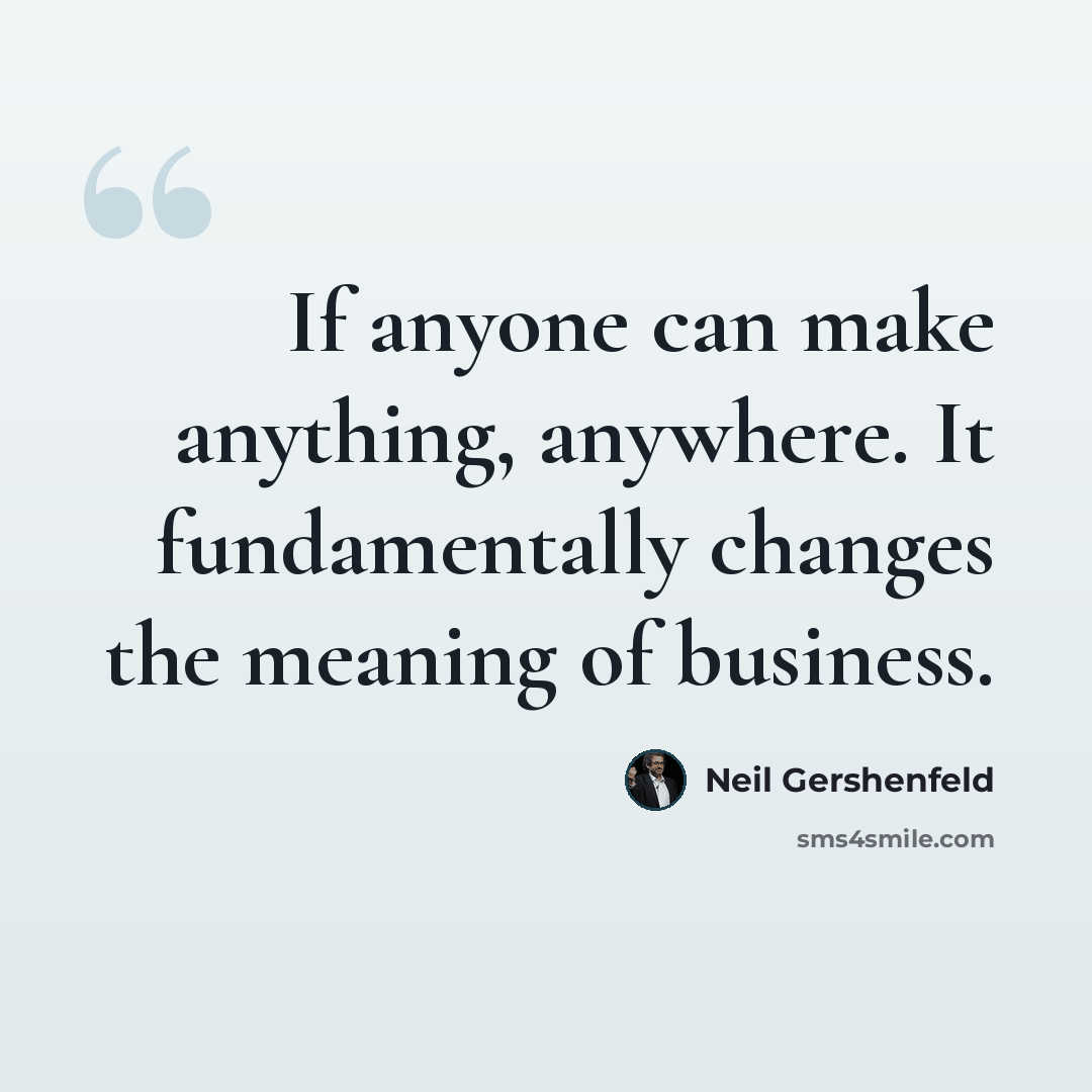 “If anyone can make anything, anywhere. It fundamentally changes the meaning of business.” quote by Neil Gershenfeld
