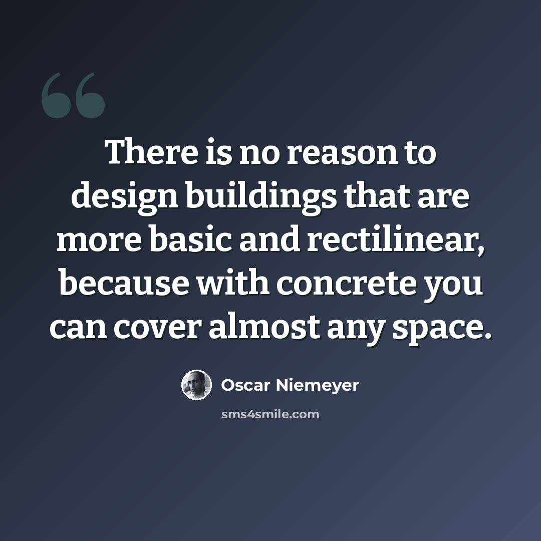 “There is no reason to design buildings that are more basic and rectilinear, because with concrete you can cover almost any space.” quote by Oscar Niemeyer