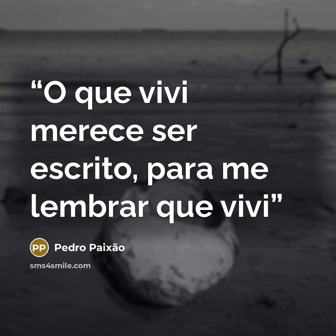 “O que vivi merece ser escrito, para me lembrar que vivi” quote by Pedro Paixão