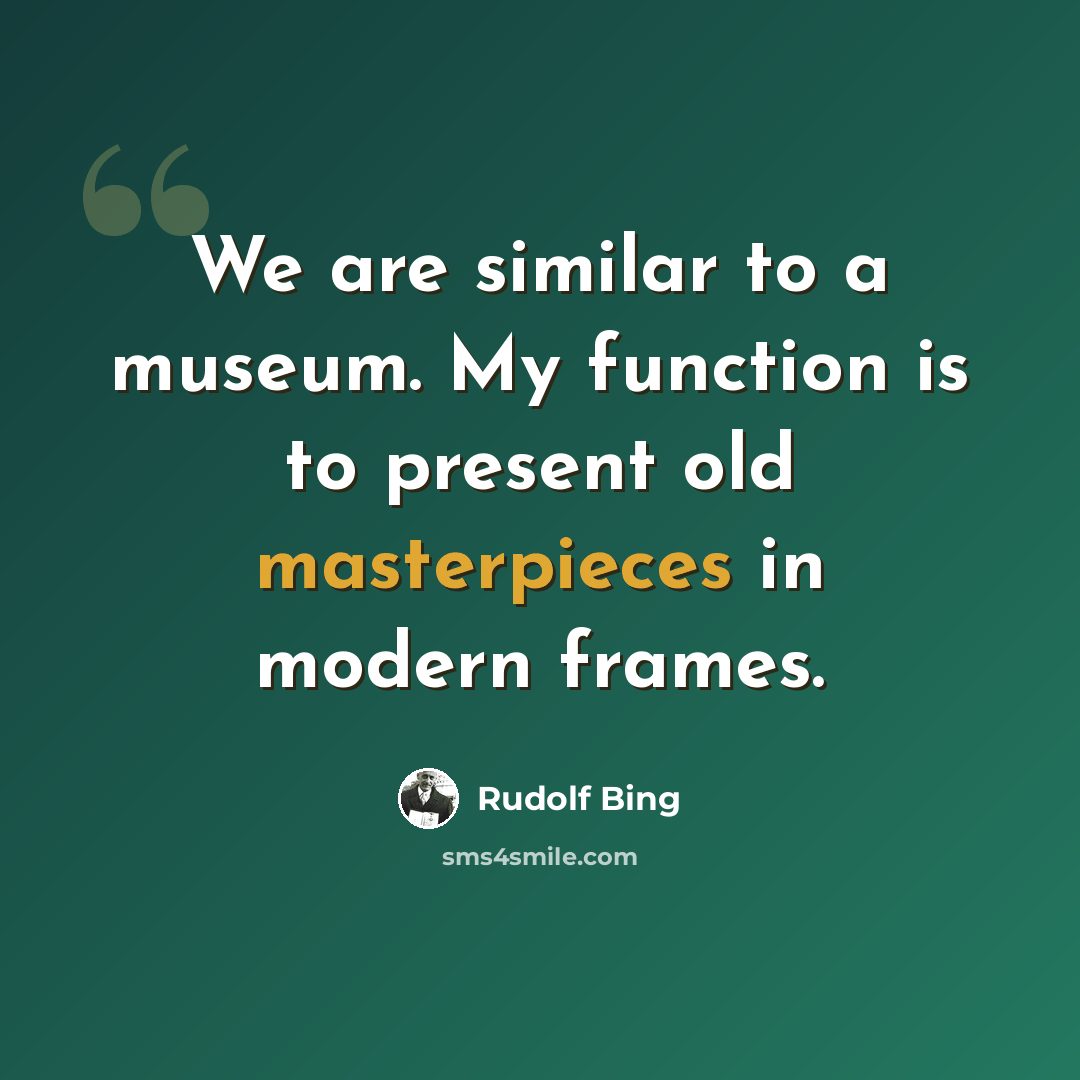 “We are similar to a museum. My function is to present old masterpieces in modern frames.” quote by Rudolf Bing