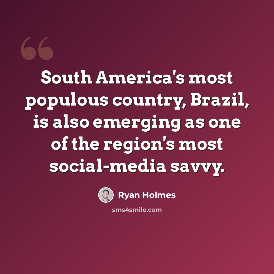 “South America's most populous country, Brazil, is also emerging as one of the region's most social-media savvy.” quote by Ryan Holmes