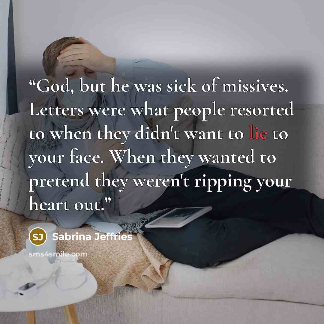 “God, but he was sick of missives. Letters were what people resorted to when they didn't want to lie to your face. When they wanted to pretend they weren't ripping your heart out.” quote by Sabrina Jeffries