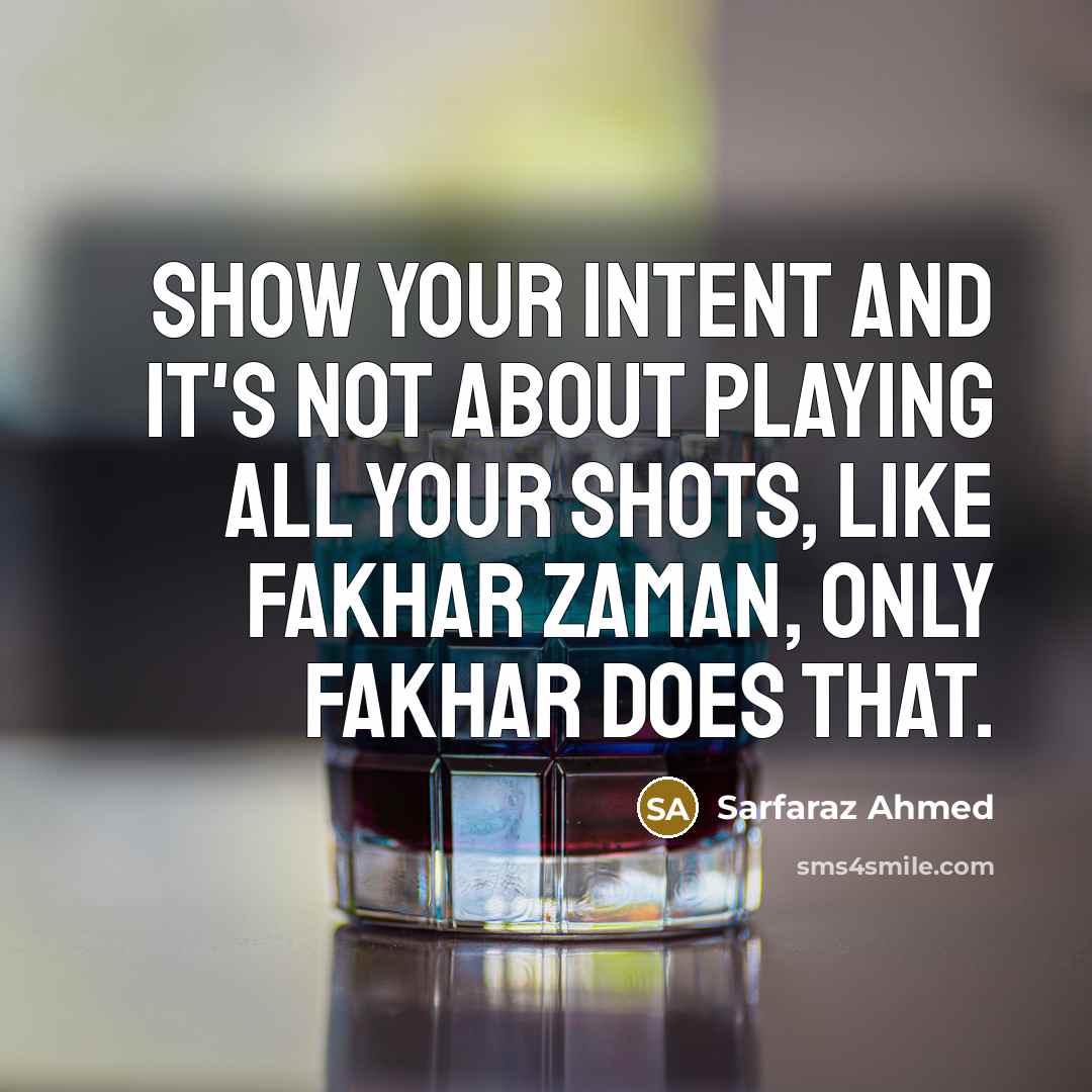“Show your intent and it's not about playing all your shots, like Fakhar Zaman, only Fakhar does that.” quote by Sarfaraz Ahmed