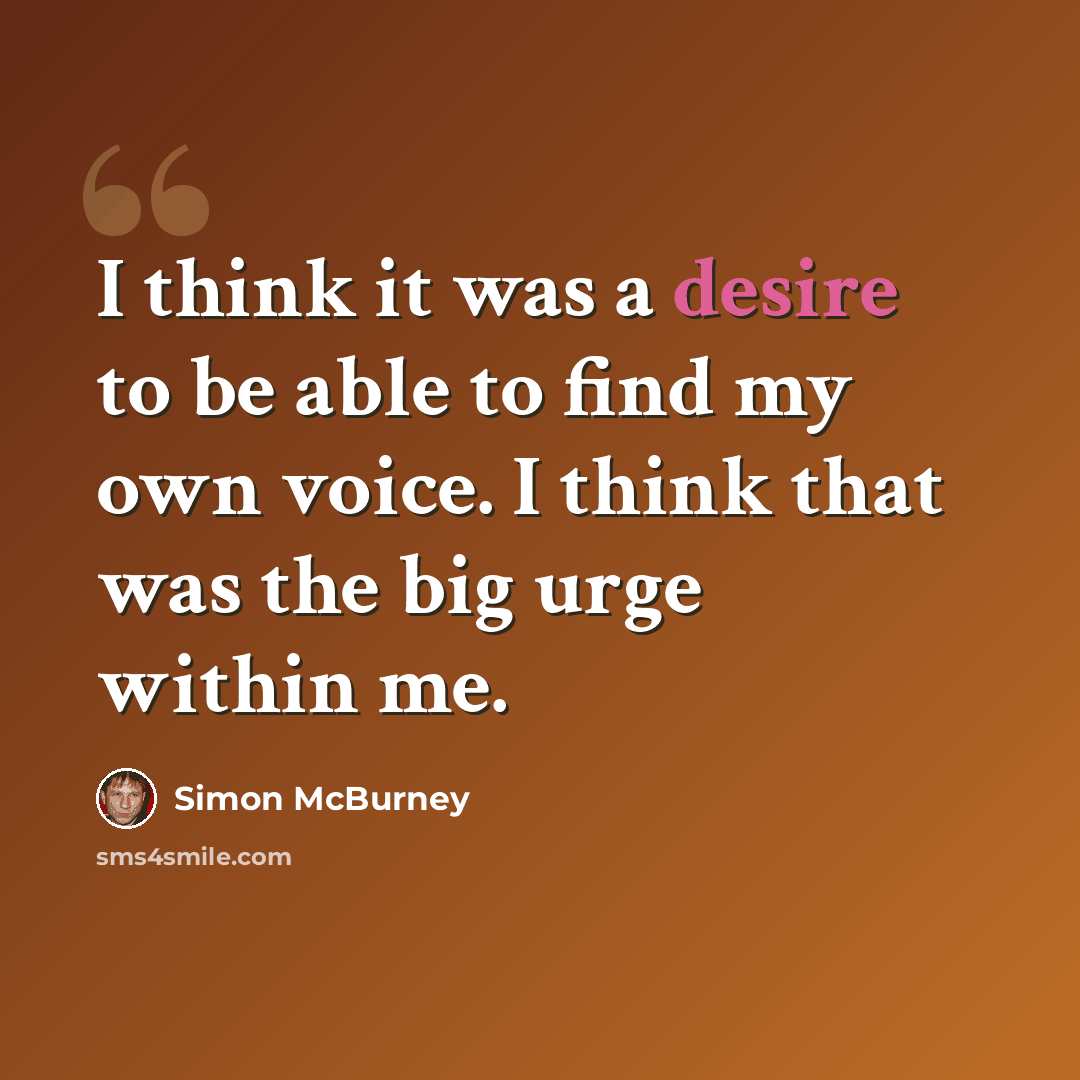 “I think it was a desire to be able to find my own voice. I think that was the big urge within me.” quote by Simon McBurney