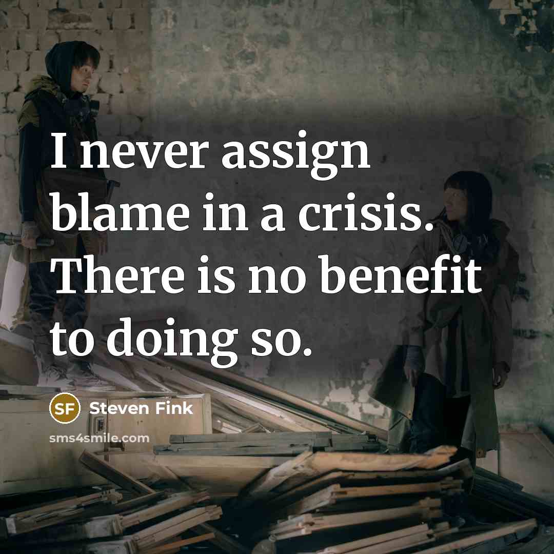 “I never assign blame in a crisis. There is no benefit to doing so.” quote by Steven Fink