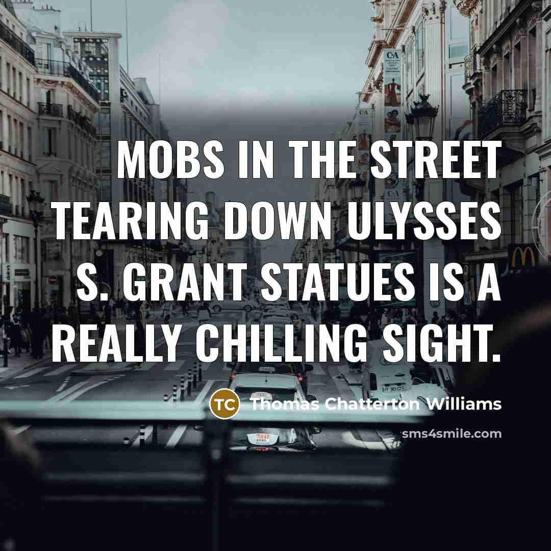 “Mobs in the street tearing down Ulysses S. Grant statues is a really chilling sight.” quote by Thomas Chatterton Williams