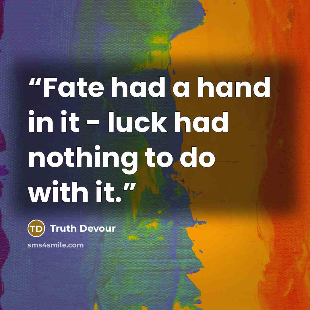 “Fate had a hand in it - luck had nothing to do with it.” quote by Truth Devour