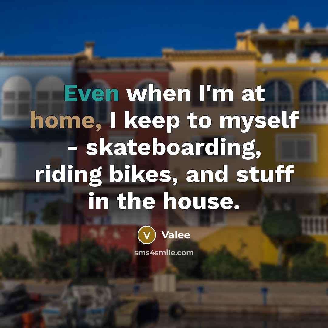 “Even when I'm at home, I keep to myself - skateboarding, riding bikes, and stuff in the house.” quote by Valee