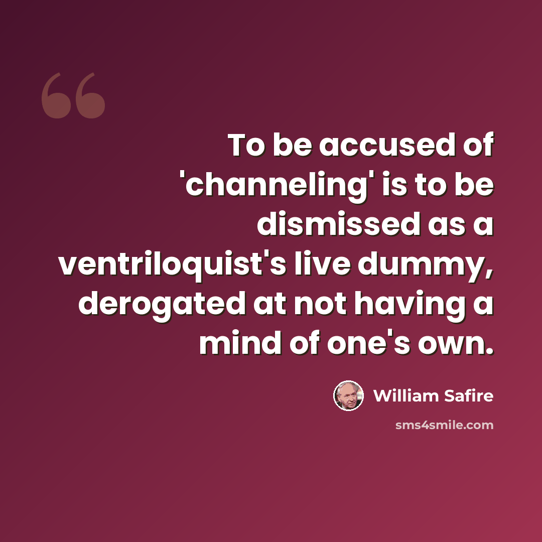 “To be accused of 'channeling' is to be dismissed as a ventriloquist's live dummy, derogated at not having a mind of one's own.” quote by William Safire