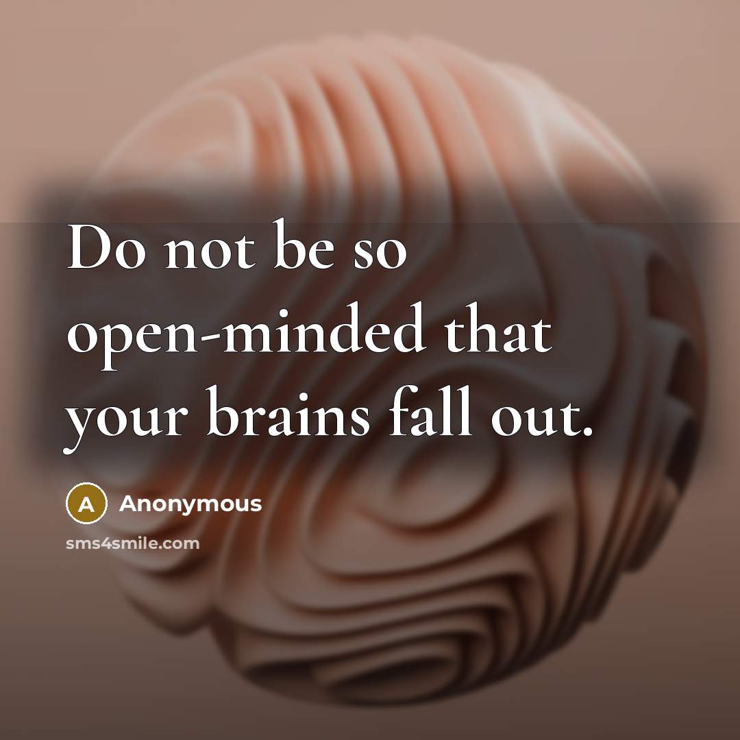 “Do not be so open-minded that your brains fall out.” quote by Anonymous