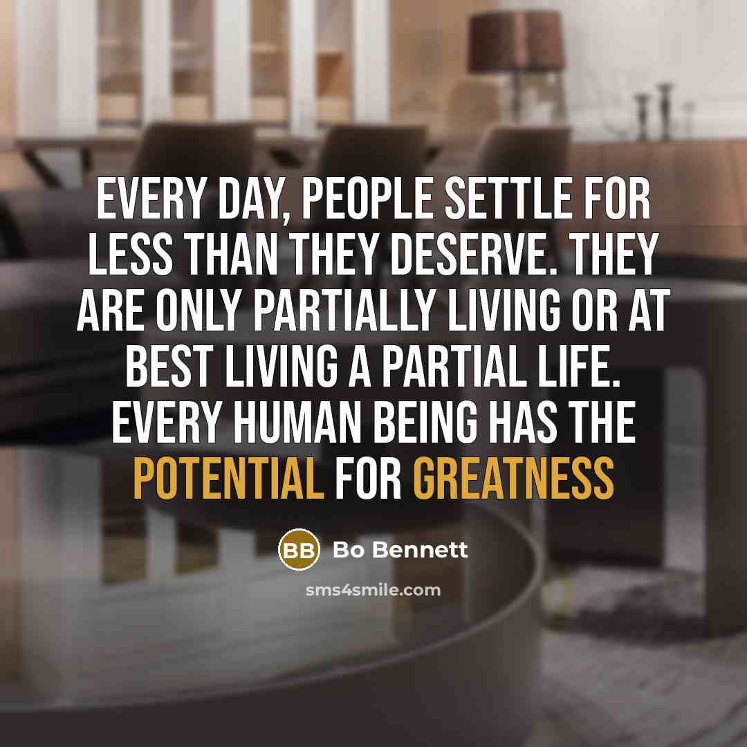 “Every day, people settle for less than they deserve. They are only partially living or at best living a partial life. Every human being has the potential for greatness” quote by Bo Bennett