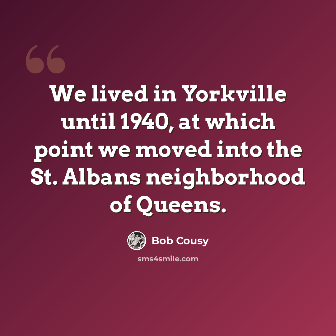 “We lived in Yorkville until 1940, at which point we moved into the St. Albans neighborhood of Queens.” quote by Bob Cousy