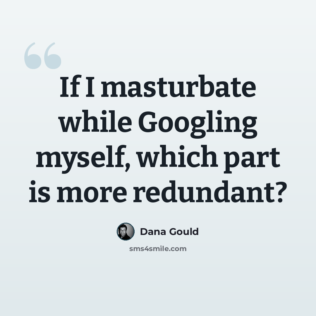 “If I masturbate while Googling myself, which part is more redundant?” quote by Dana Gould