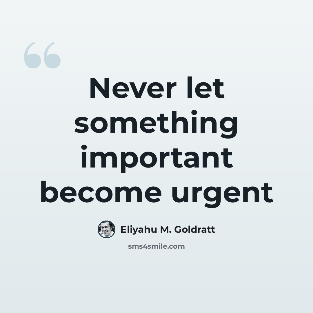 “Never let something important become urgent” quote by Eliyahu M. Goldratt