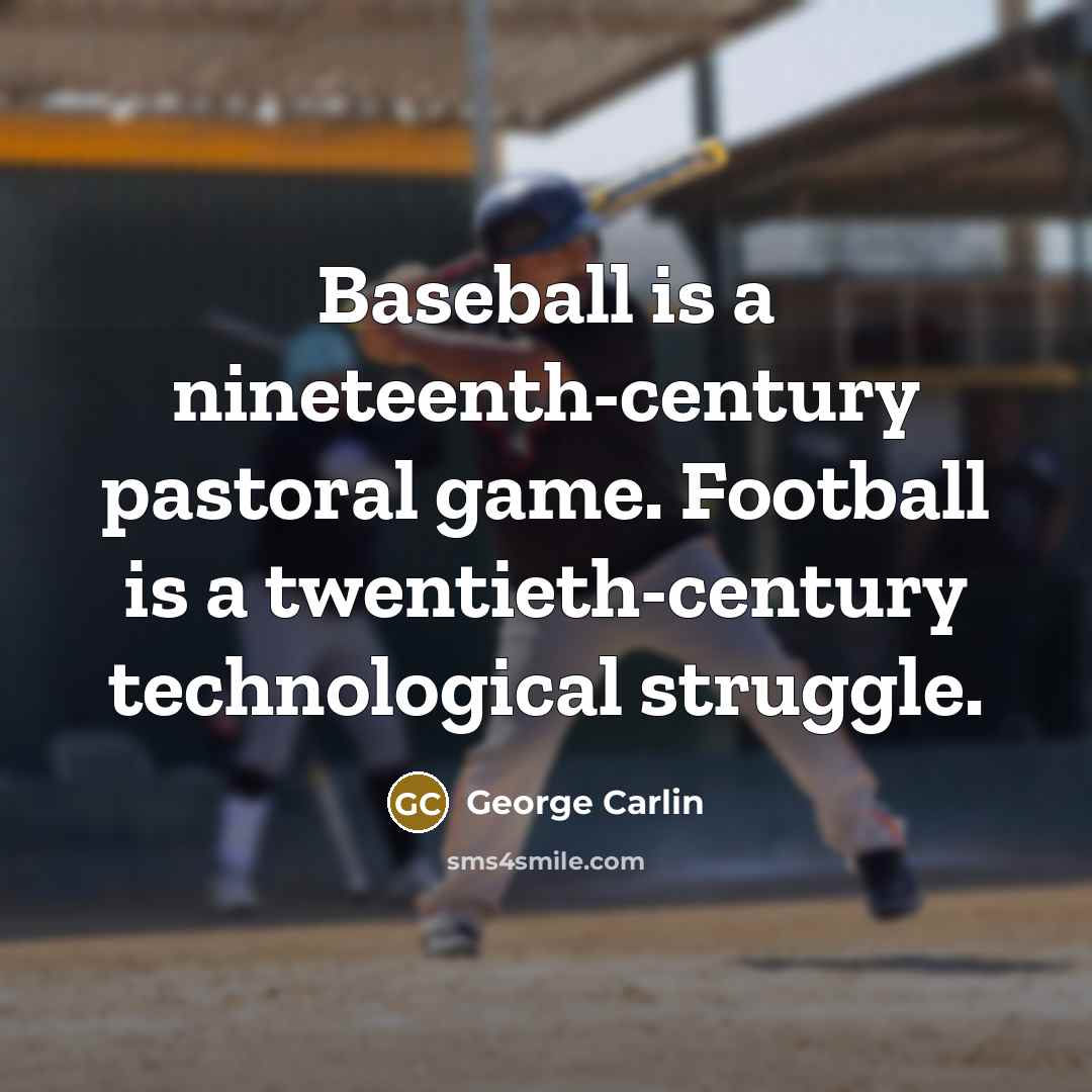 “Baseball is a nineteenth-century pastoral game. Football is a twentieth-century technological struggle.” quote by George Carlin