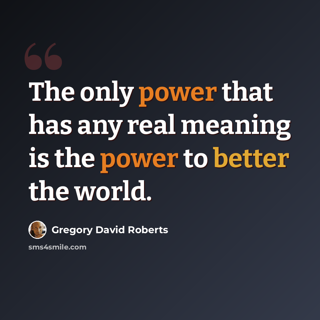 “The only power that has any real meaning is the power to better the world.” quote by Gregory David Roberts