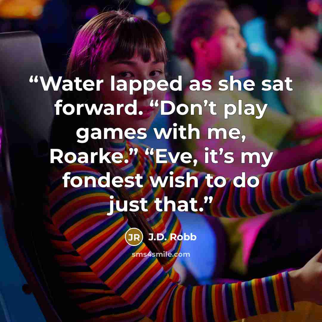 “Water lapped as she sat forward. “Don’t play games with me, Roarke.” “Eve, it’s my fondest wish to do just that.” quote by J.D. Robb