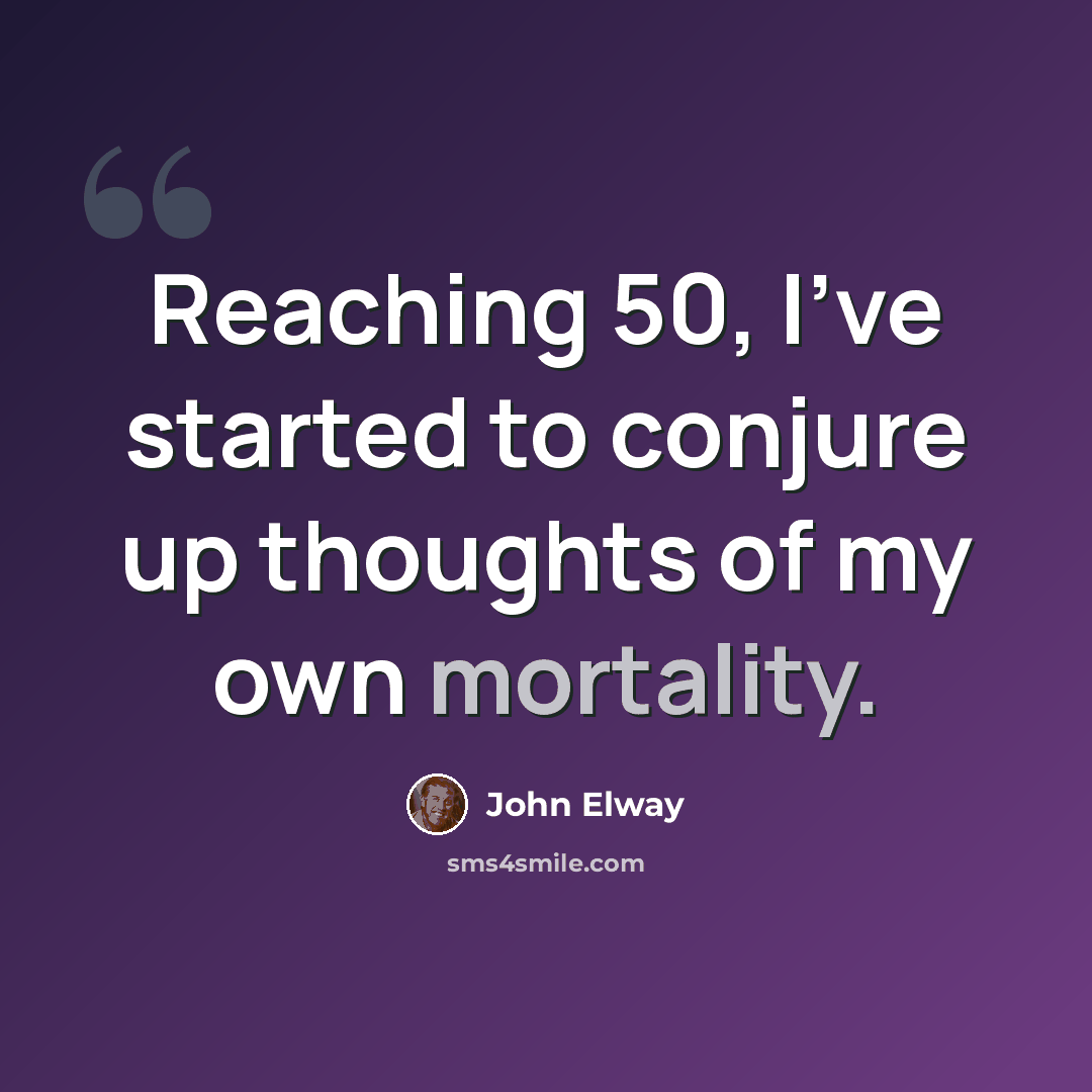 “Reaching 50, I've started to conjure up thoughts of my own mortality.” quote by John Elway