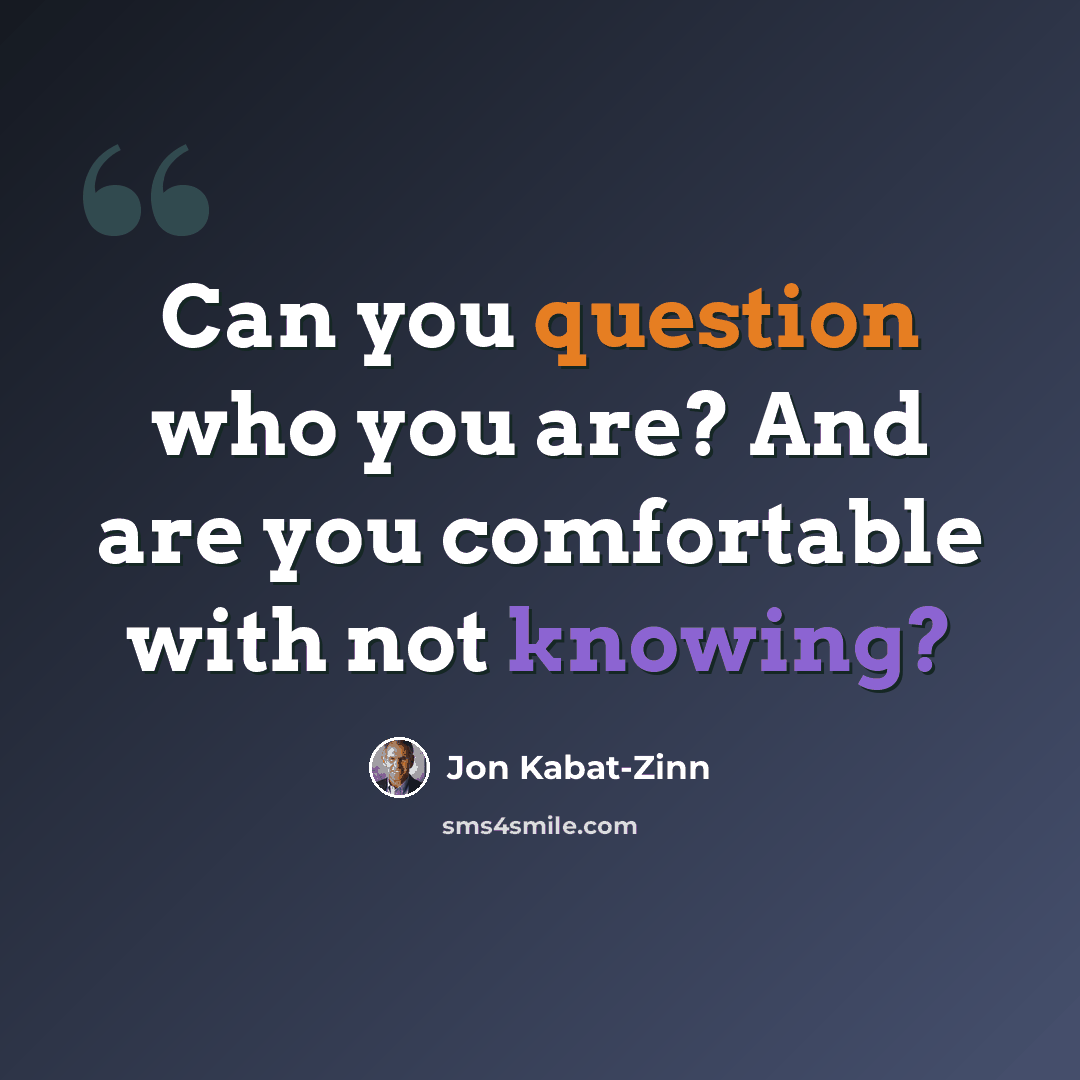 “Can you question who you are? And are you comfortable with not knowing?” quote by Jon Kabat-Zinn