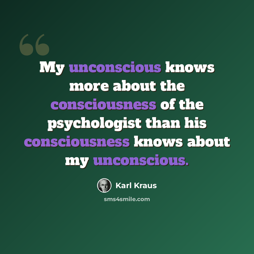 “My unconscious knows more about the consciousness of the psychologist than his consciousness knows about my unconscious.” quote by Karl Kraus