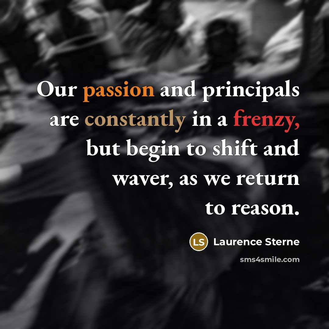“Our passion and principals are constantly in a frenzy, but begin to shift and waver, as we return to reason.” quote by Laurence Sterne