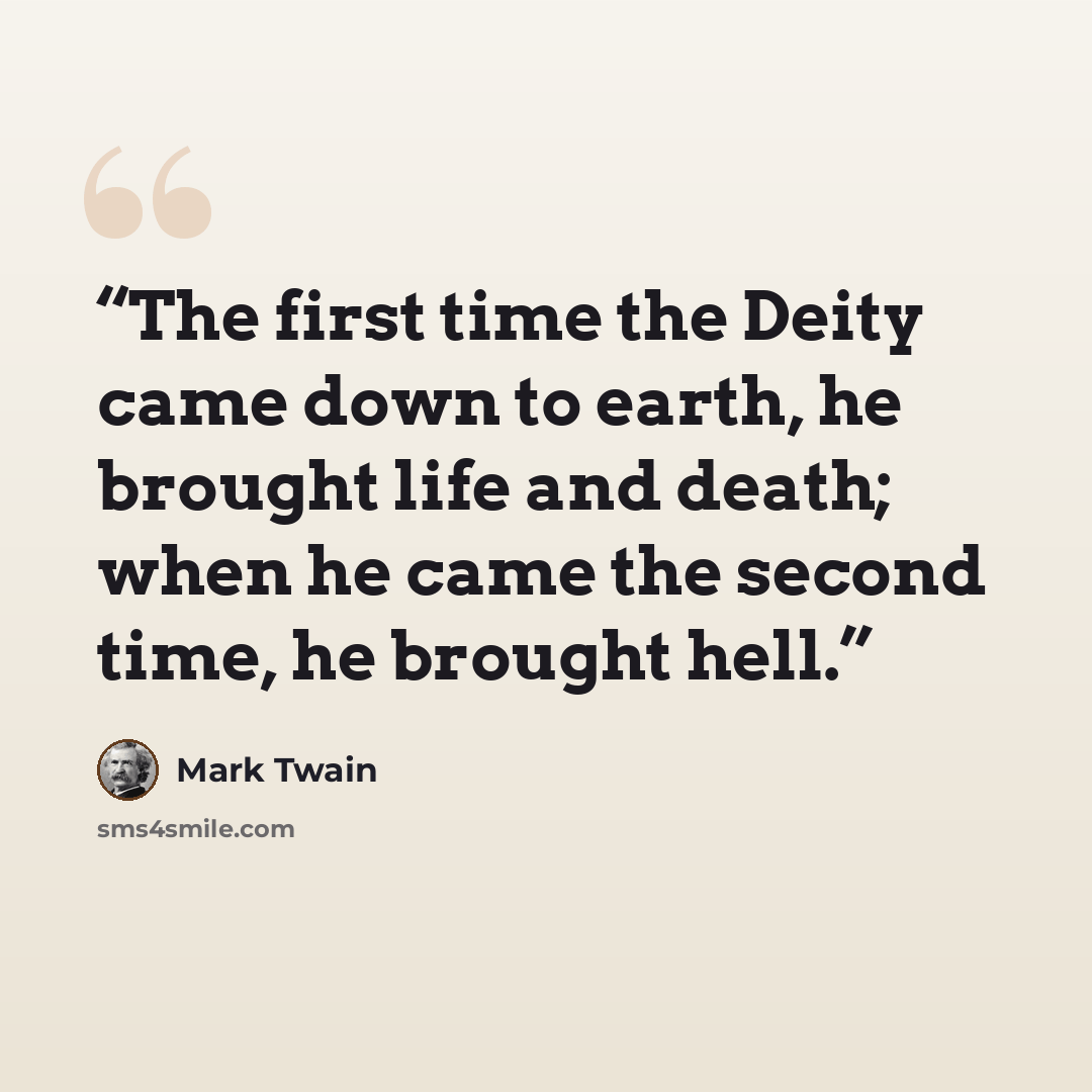 “The first time the Deity came down to earth, he brought life and death; when he came the second time, he brought hell.” quote by Mark Twain