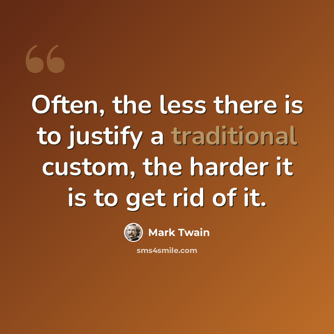 “Often, the less there is to justify a traditional custom, the harder it is to get rid of it.” quote by Mark Twain