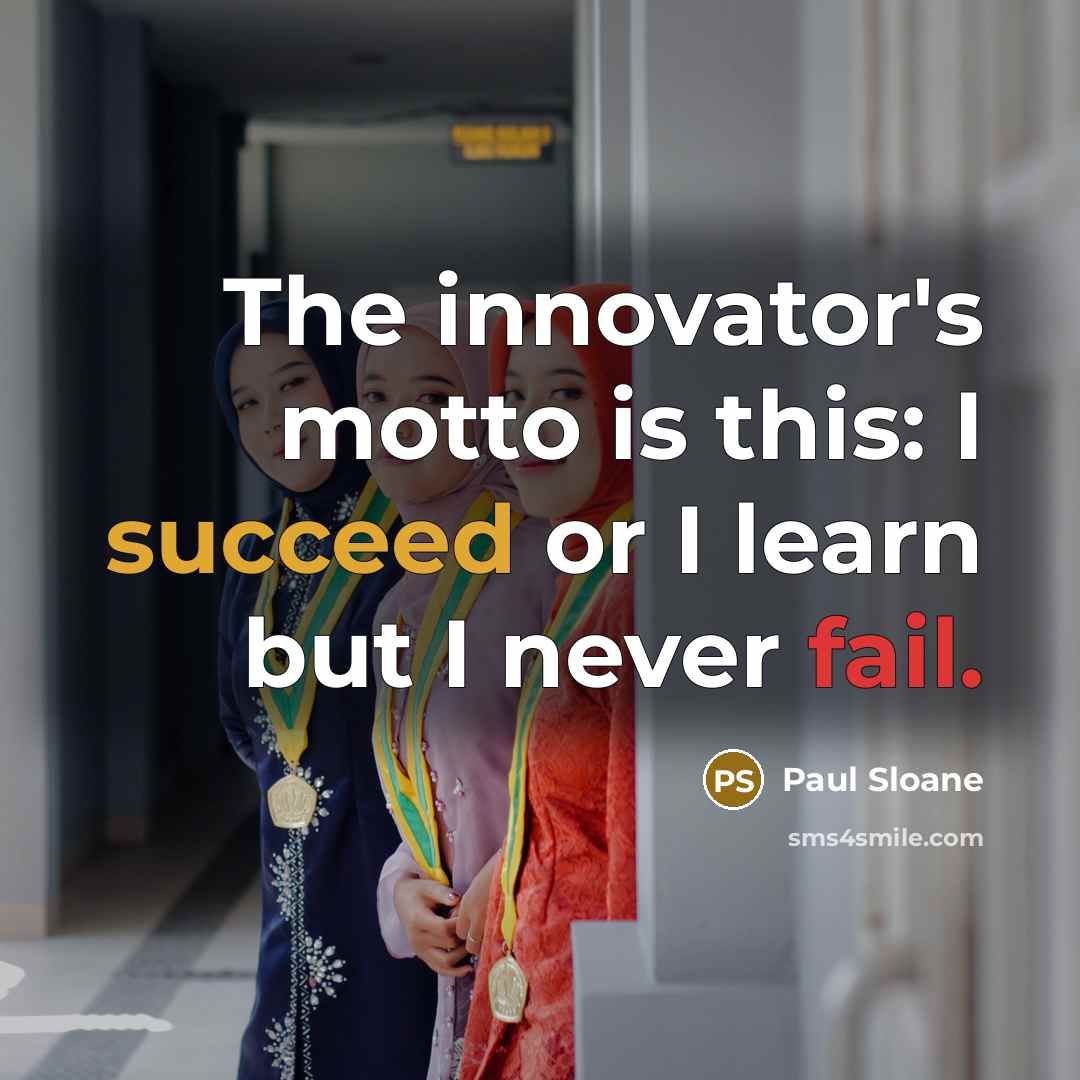 “The innovator's motto is this: I succeed or I learn but I never fail.” quote by Paul Sloane