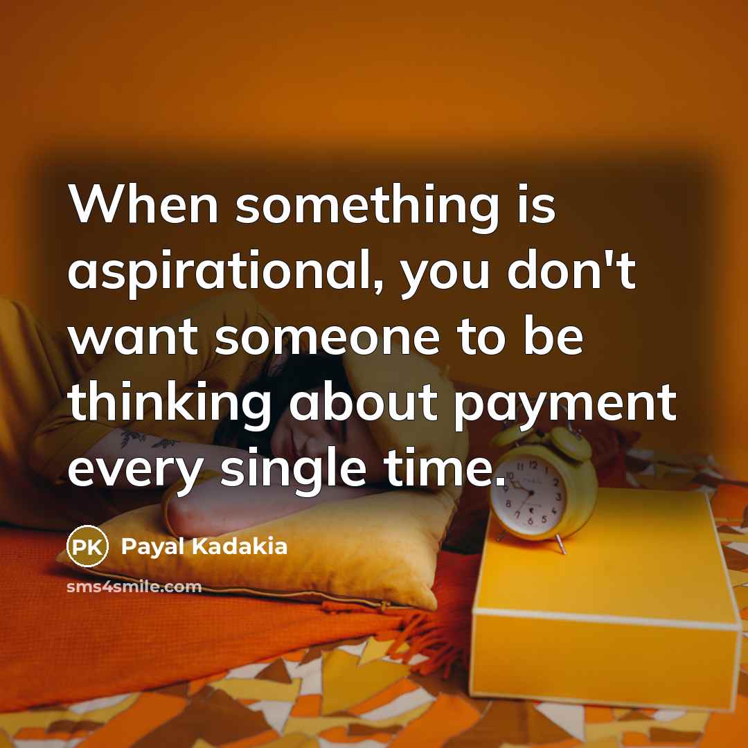 “When something is aspirational, you don't want someone to be thinking about payment every single time.” quote by Payal Kadakia