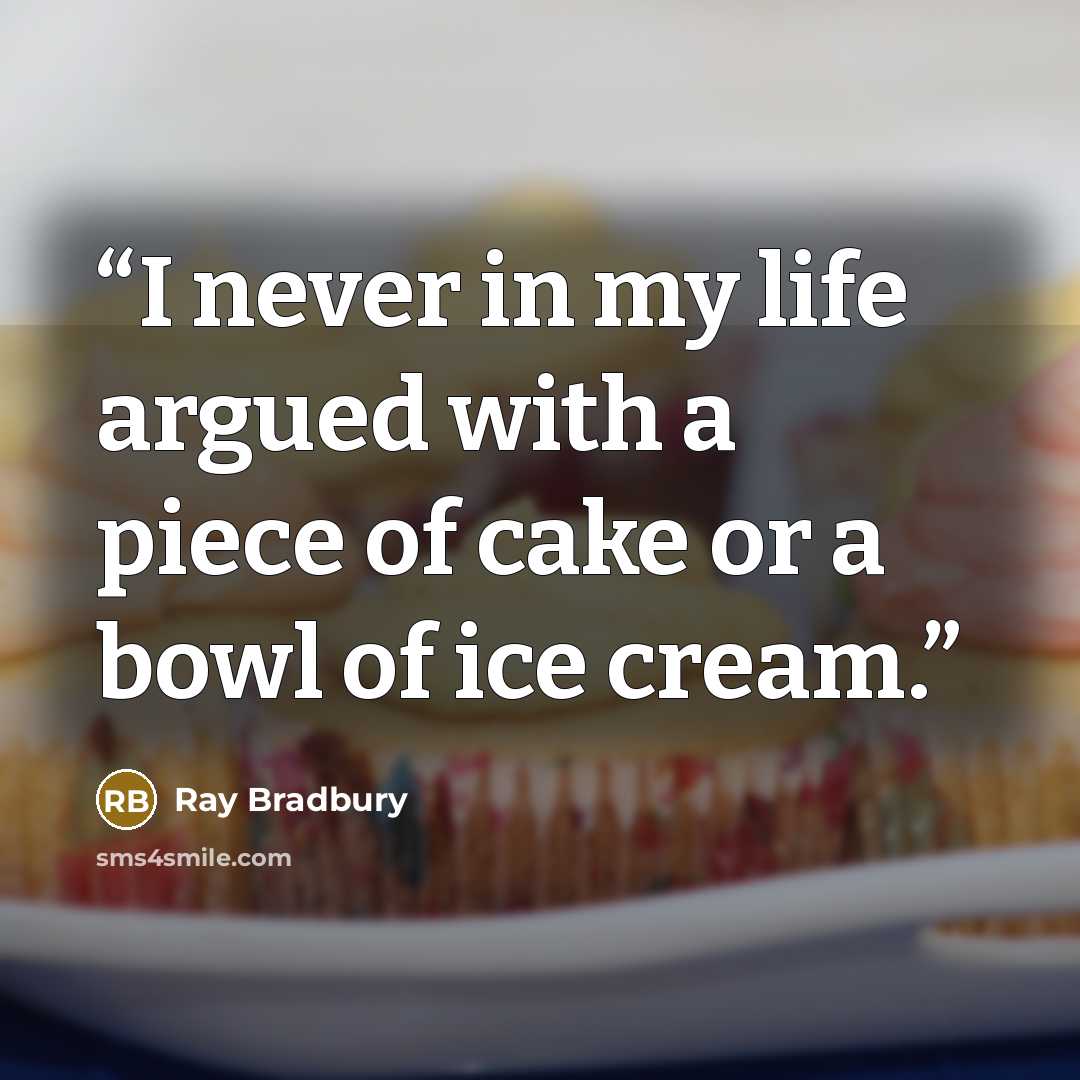 “I never in my life argued with a piece of cake or a bowl of ice cream.” quote by Ray Bradbury