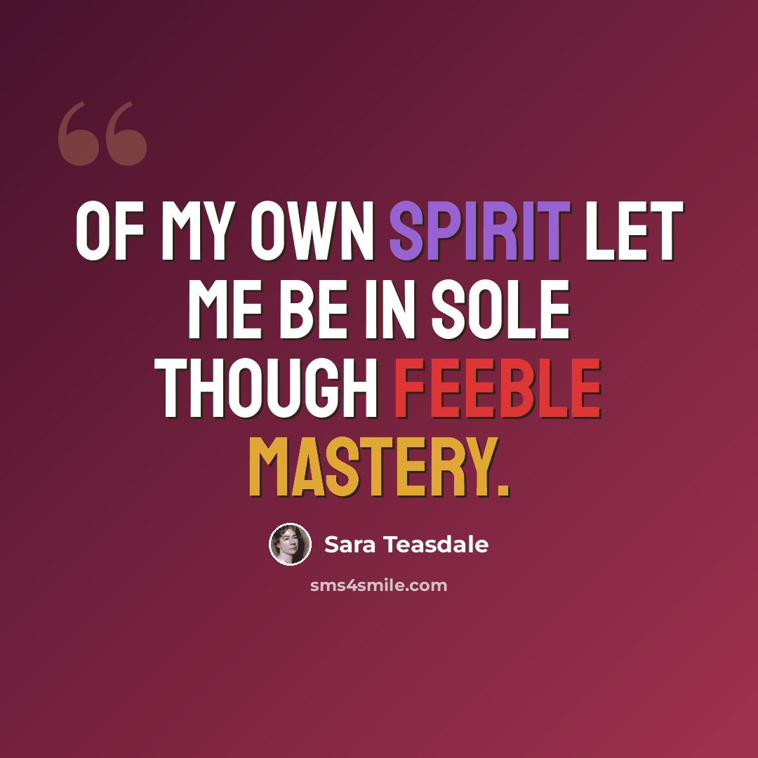 “Of my own spirit let me be in sole though feeble mastery.” quote by Sara Teasdale