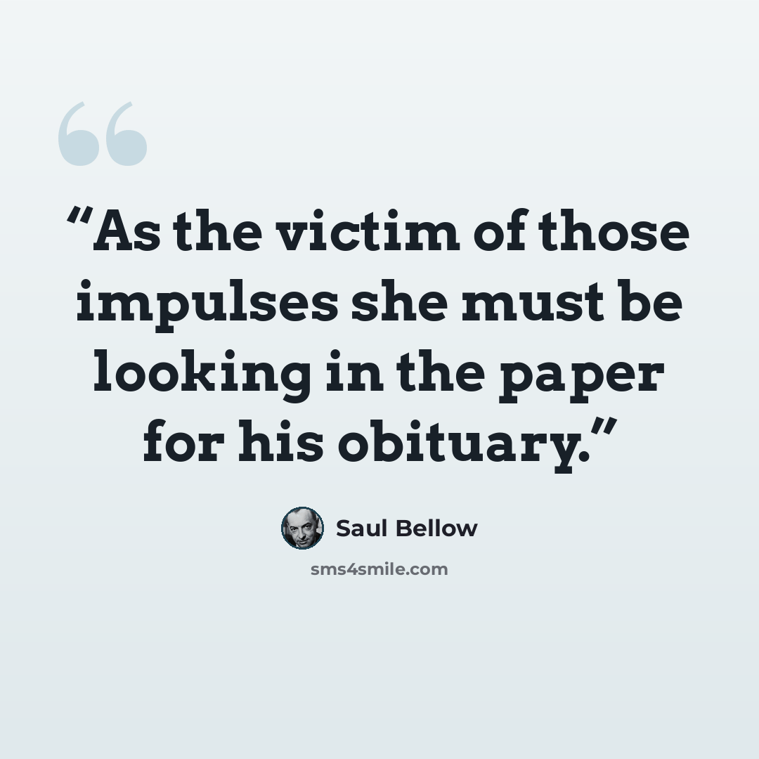 “As the victim of those impulses she must be looking in the paper for his obituary.” quote by Saul Bellow