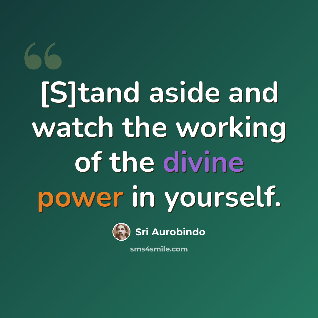 “[S]tand aside and watch the working of the divine power in yourself.” quote by Sri Aurobindo