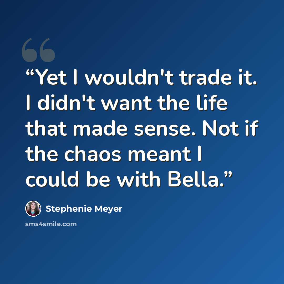 “Yet I wouldn't trade it. I didn't want the life that made sense. Not if the chaos meant I could be with Bella.” quote by Stephenie Meyer
