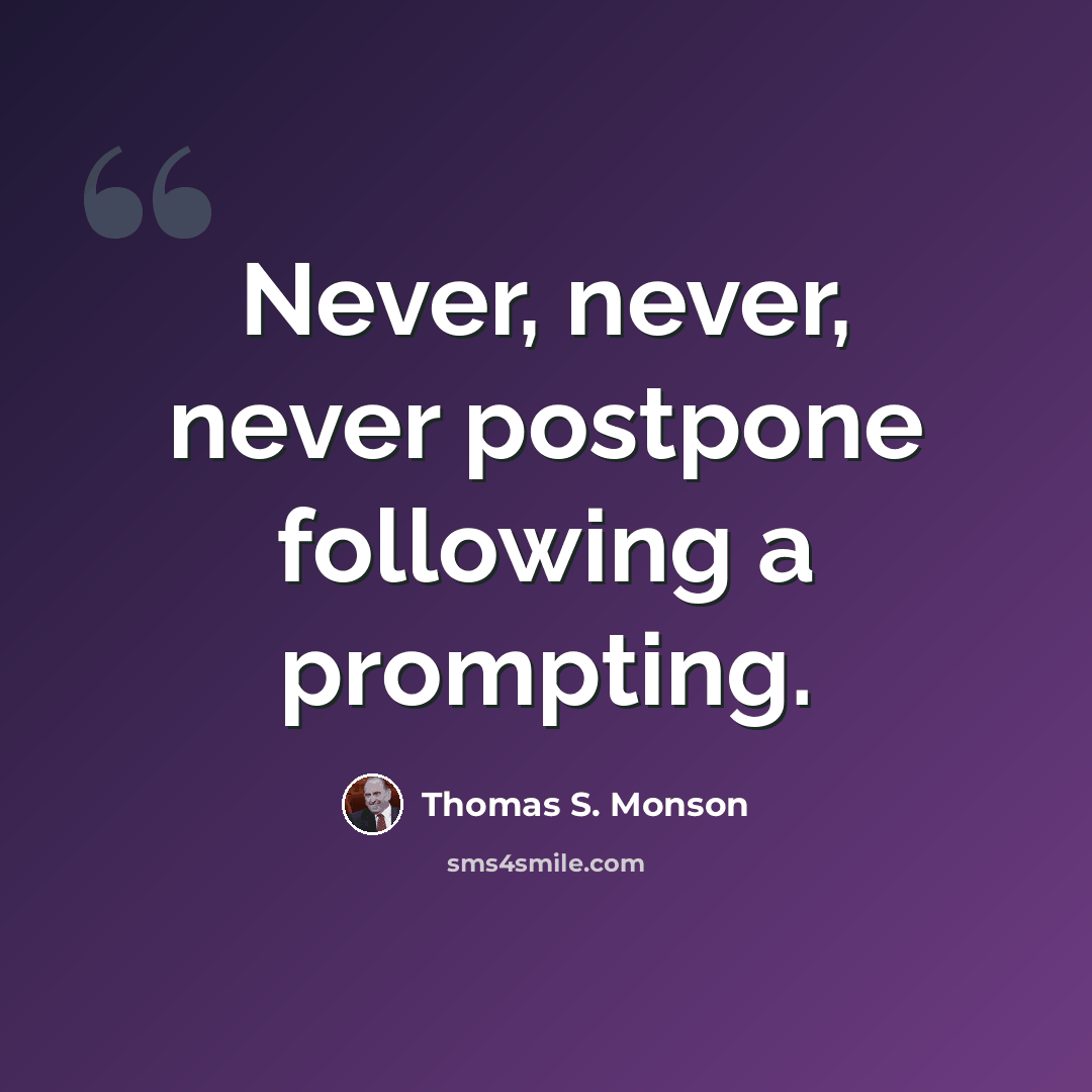 “Never, never, never postpone following a prompting.” quote by Thomas S. Monson