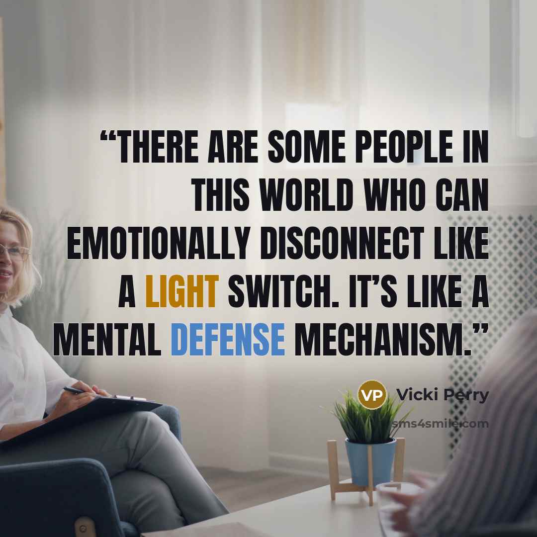 “There are some people in this world who can emotionally disconnect like a light switch. It’s like a mental defense mechanism.” quote by Vicki Perry