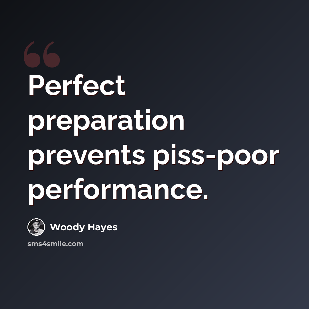 “Perfect preparation prevents piss-poor performance.” quote by Woody Hayes