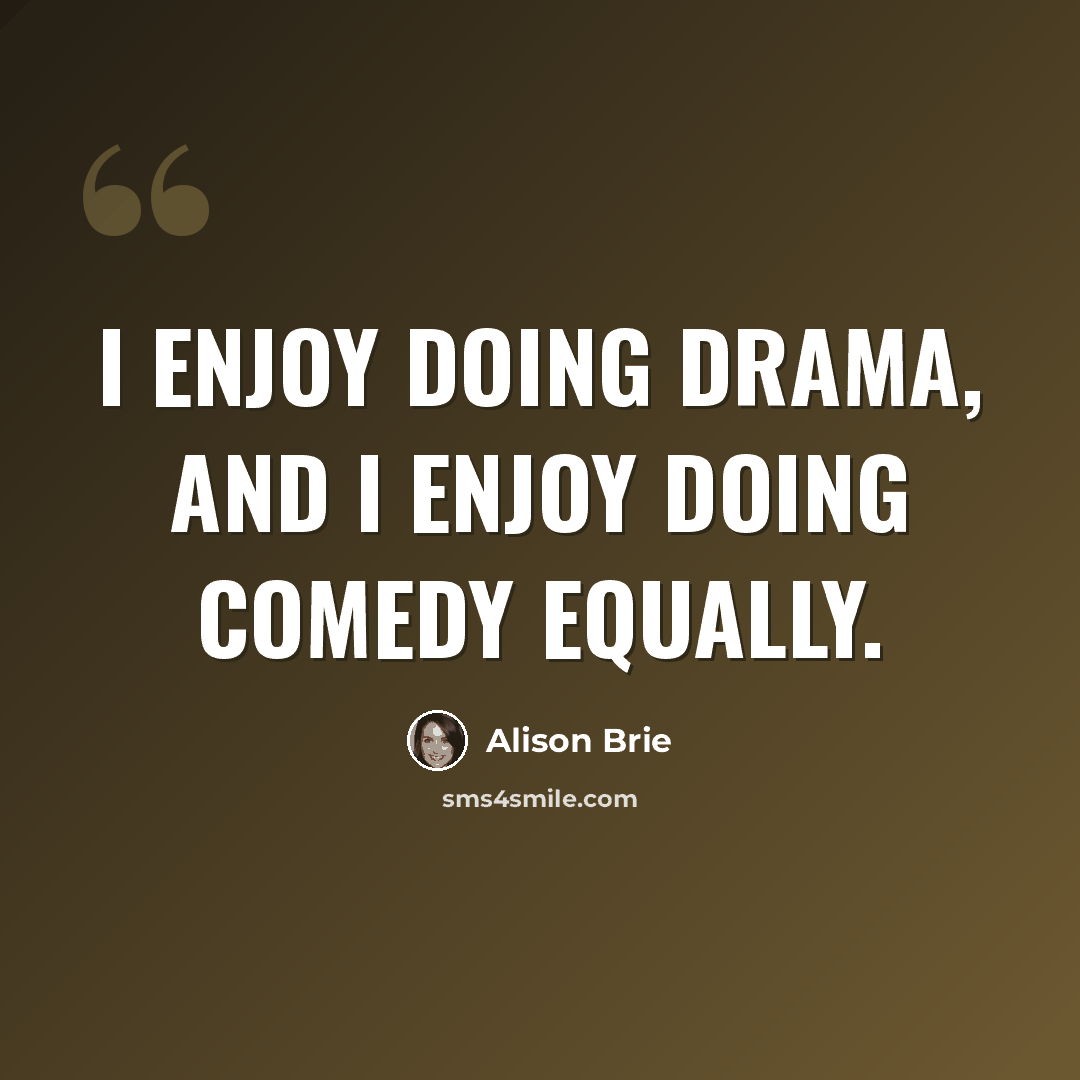 “I enjoy doing drama, and I enjoy doing comedy equally.” quote by Alison Brie