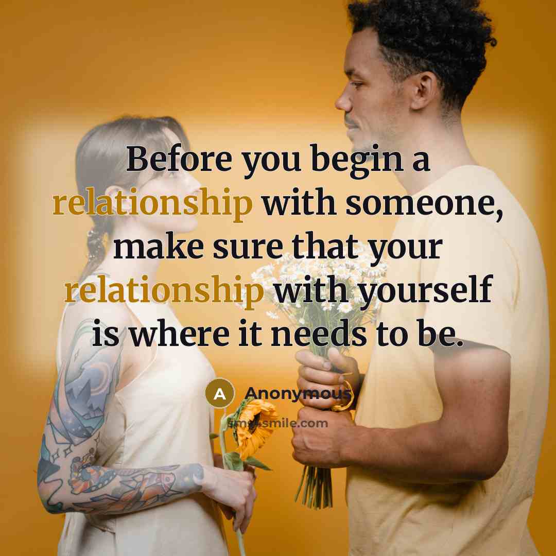 “Before you begin a relationship with someone, make sure that your relationship with yourself is where it needs to be.” quote by Anonymous